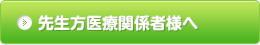 先生方医療関係者様へ